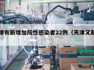 天津有新增加阳性感染者22例（天津又新增）