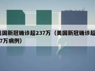美国新冠确诊超237万（美国新冠确诊超237万病例）