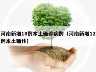 河南新增10例本土确诊病例（河南新增12例本土确诊）