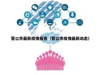 营口市最新疫情报告（营口市疫情最新动态）