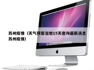 苏州疫情（天气预报当地15天查询最新消息苏州疫情）