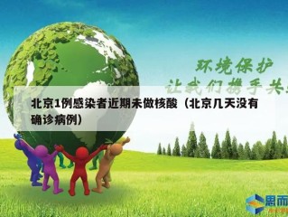 北京1例感染者近期未做核酸（北京几天没有确诊病例）