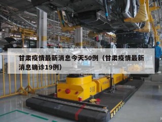 甘肃疫情最新消息今天50例（甘肃疫情最新消息确诊19例）