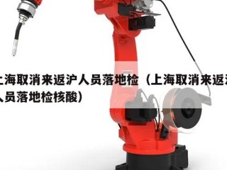 上海取消来返沪人员落地检（上海取消来返沪人员落地检核酸）