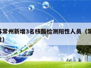 江苏常州新增3名核酸检测阳性人员（常州 阳性）