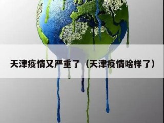 天津疫情又严重了（天津疫情啥样了）