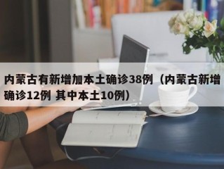 内蒙古有新增加本土确诊38例（内蒙古新增确诊12例 其中本土10例）