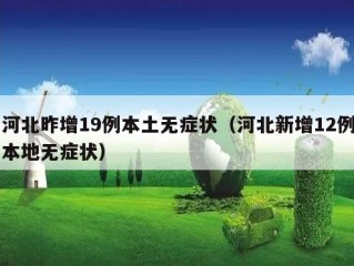 河北昨增19例本土无症状（河北新增12例本地无症状）