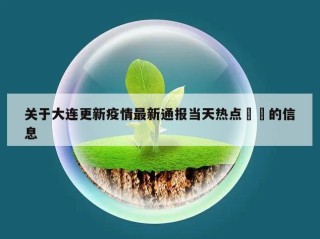 关于大连更新疫情最新通报当天热点㊙️的信息