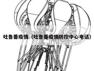 吐鲁番疫情（吐鲁番疫情防控中心电话）