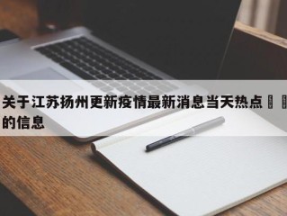 关于江苏扬州更新疫情最新消息当天热点㊙️的信息