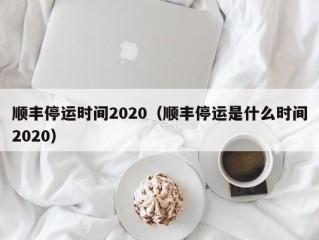 顺丰停运时间2020（顺丰停运是什么时间2020）