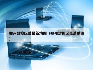 郑州封控区域最新地图（郑州封控区高清地图）