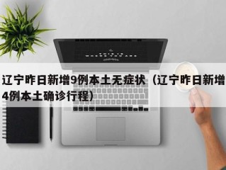 辽宁昨日新增9例本土无症状（辽宁昨日新增4例本土确诊行程）