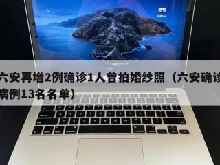 六安再增2例确诊1人曾拍婚纱照（六安确诊病例13名名单）