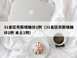 31省区市新增确诊2例（31省区市新增确诊2例 本土1例）