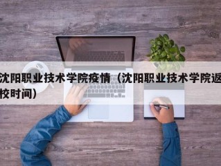 沈阳职业技术学院疫情（沈阳职业技术学院返校时间）
