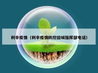 利辛疫情（利辛疫情防控旧城指挥部电话）
