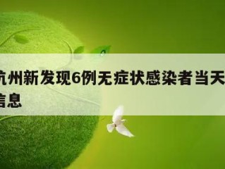 关于杭州新发现6例无症状感染者当天热点㊙️的信息