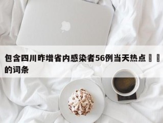 包含四川昨增省内感染者56例当天热点㊙️的词条