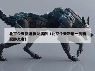 北京今天新增肺炎病例（北京今天新增一例新冠肺炎者）