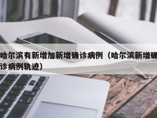 哈尔滨有新增加新增确诊病例（哈尔滨新增确诊病例轨迹）
