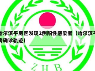 哈尔滨平房区发现2例阳性感染者（哈尔滨平房确诊轨迹）