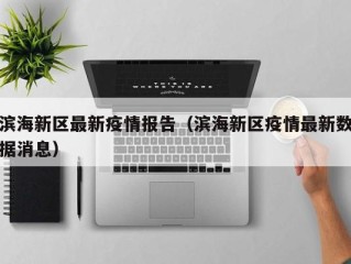 滨海新区最新疫情报告（滨海新区疫情最新数据消息）