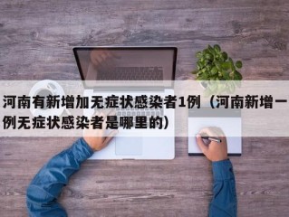 河南有新增加无症状感染者1例（河南新增一例无症状感染者是哪里的）